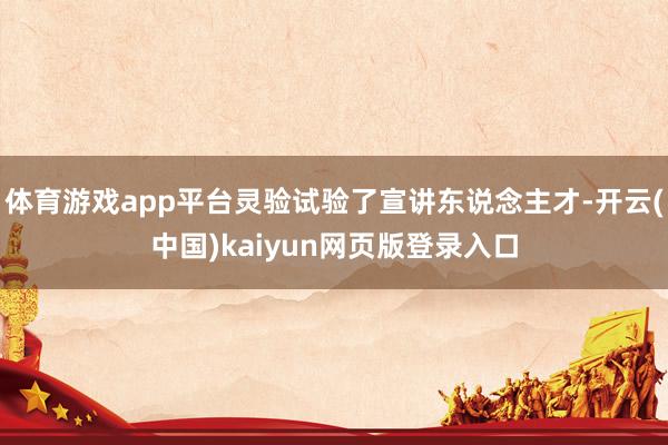 体育游戏app平台灵验试验了宣讲东说念主才-开云(中国)kaiyun网页版登录入口