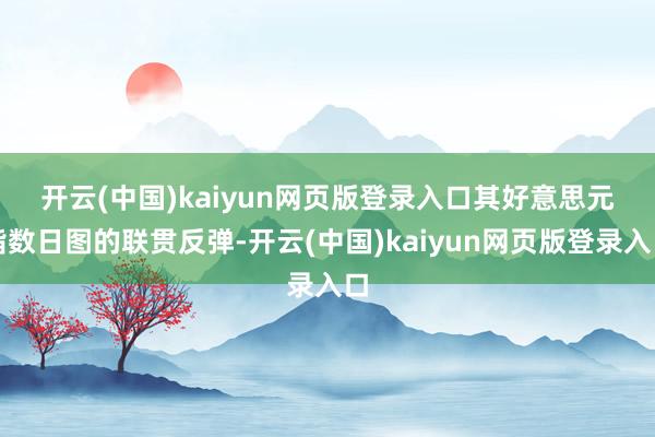 开云(中国)kaiyun网页版登录入口　　其好意思元指数日图的联贯反弹-开云(中国)kaiyun网页版登录入口