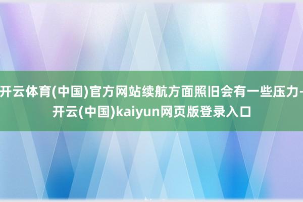 开云体育(中国)官方网站续航方面照旧会有一些压力-开云(中国)kaiyun网页版登录入口