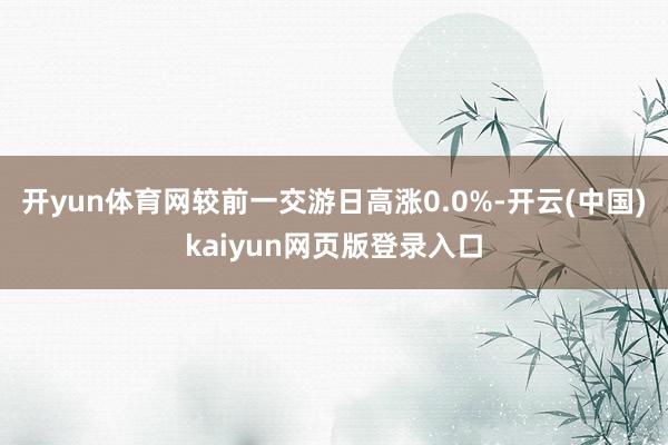 开yun体育网较前一交游日高涨0.0%-开云(中国)kaiyun网页版登录入口