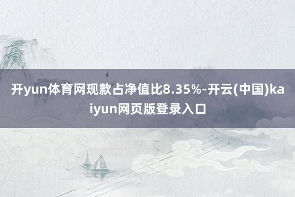 开yun体育网现款占净值比8.35%-开云(中国)kaiyun网页版登录入口