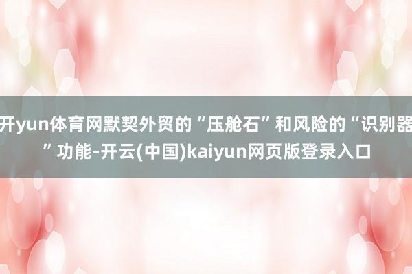 开yun体育网默契外贸的“压舱石”和风险的“识别器”功能-开云(中国)kaiyun网页版登录入口