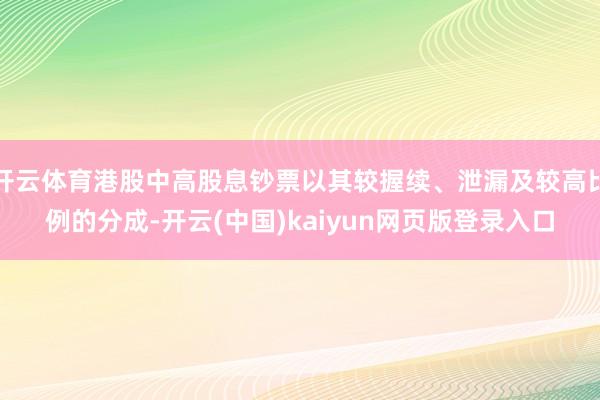 开云体育港股中高股息钞票以其较握续、泄漏及较高比例的分成-开云(中国)kaiyun网页版登录入口