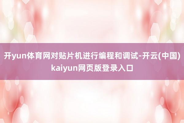 开yun体育网对贴片机进行编程和调试-开云(中国)kaiyun网页版登录入口
