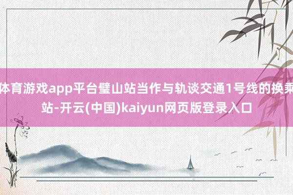 体育游戏app平台璧山站当作与轨谈交通1号线的换乘站-开云(中国)kaiyun网页版登录入口