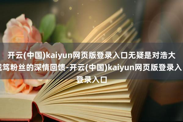开云(中国)kaiyun网页版登录入口无疑是对浩大诚笃粉丝的深情回馈-开云(中国)kaiyun网页版登录入口