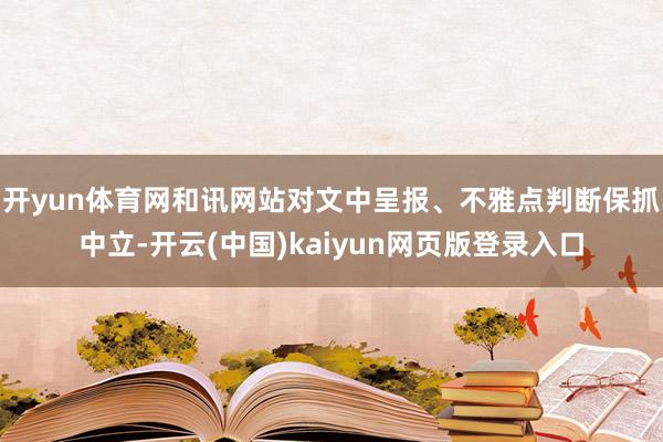 开yun体育网和讯网站对文中呈报、不雅点判断保抓中立-开云(中国)kaiyun网页版登录入口