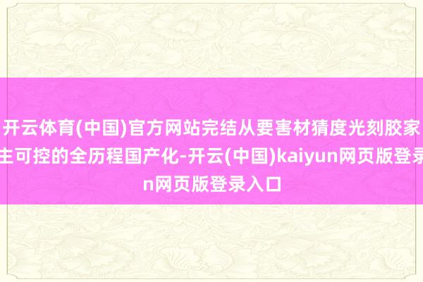 开云体育(中国)官方网站完结从要害材猜度光刻胶家具自主可控的全历程国产化-开云(中国)kaiyun网页版登录入口