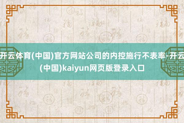 开云体育(中国)官方网站公司的内控施行不表率-开云(中国)kaiyun网页版登录入口