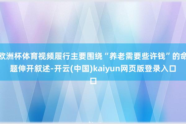 欧洲杯体育视频履行主要围绕“养老需要些许钱”的命题伸开叙述-开云(中国)kaiyun网页版登录入口
