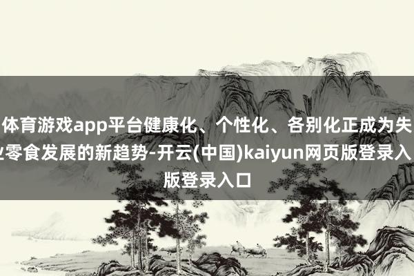 体育游戏app平台健康化、个性化、各别化正成为失业零食发展的新趋势-开云(中国)kaiyun网页版登录入口