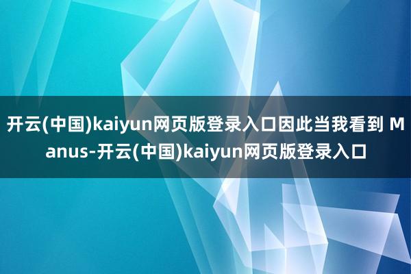 开云(中国)kaiyun网页版登录入口因此当我看到 Manus-开云(中国)kaiyun网页版登录入口