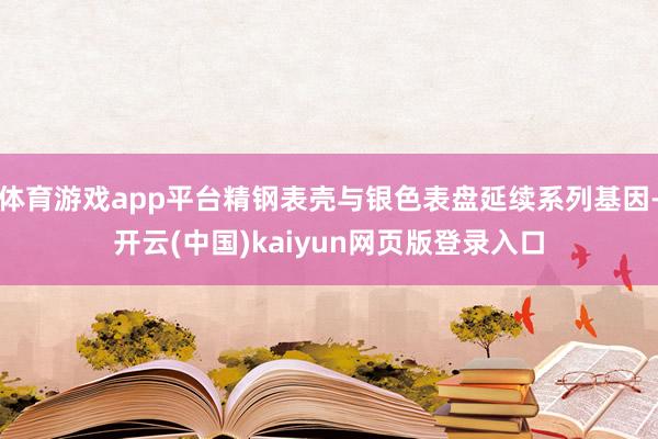 体育游戏app平台精钢表壳与银色表盘延续系列基因-开云(中国)kaiyun网页版登录入口