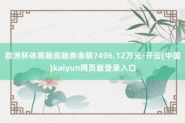 欧洲杯体育融资融券余额7496.12万元-开云(中国)kaiyun网页版登录入口