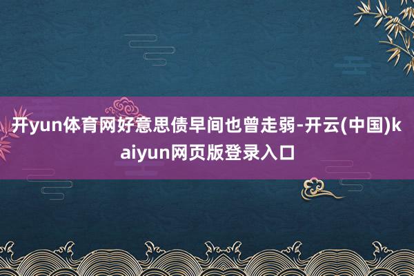 开yun体育网好意思债早间也曾走弱-开云(中国)kaiyun网页版登录入口