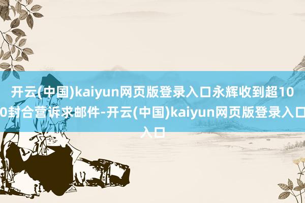 开云(中国)kaiyun网页版登录入口永辉收到超100封合营诉求邮件-开云(中国)kaiyun网页版登录入口