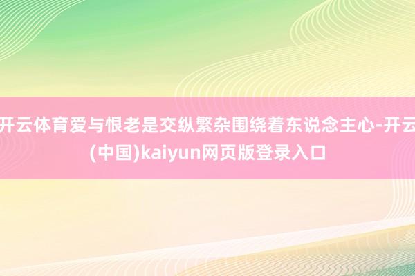 开云体育爱与恨老是交纵繁杂围绕着东说念主心-开云(中国)kaiyun网页版登录入口
