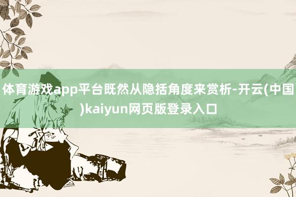 体育游戏app平台既然从隐括角度来赏析-开云(中国)kaiyun网页版登录入口