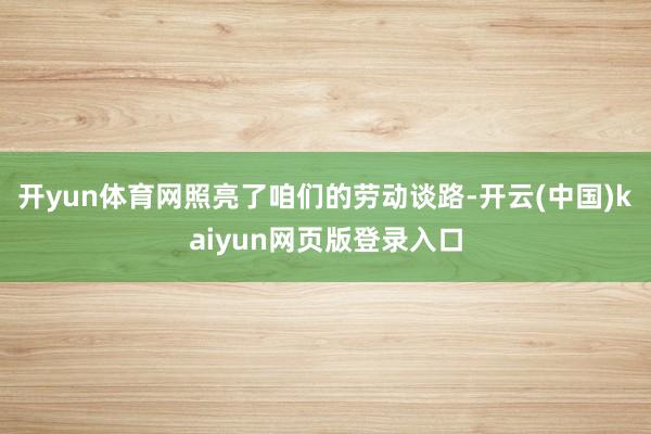 开yun体育网照亮了咱们的劳动谈路-开云(中国)kaiyun网页版登录入口