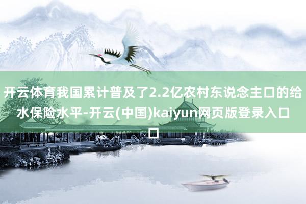 开云体育我国累计普及了2.2亿农村东说念主口的给水保险水平-开云(中国)kaiyun网页版登录入口