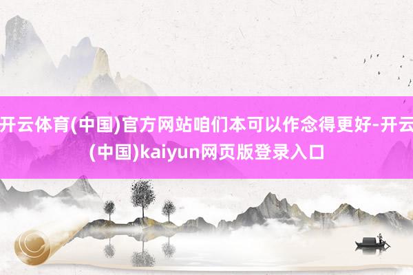 开云体育(中国)官方网站咱们本可以作念得更好-开云(中国)kaiyun网页版登录入口