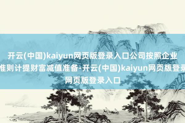 开云(中国)kaiyun网页版登录入口公司按照企业管帐准则计提财富减值准备-开云(中国)kaiyun网页版登录入口