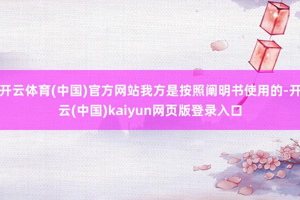开云体育(中国)官方网站我方是按照阐明书使用的-开云(中国)kaiyun网页版登录入口