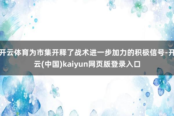 开云体育为市集开释了战术进一步加力的积极信号-开云(中国)kaiyun网页版登录入口