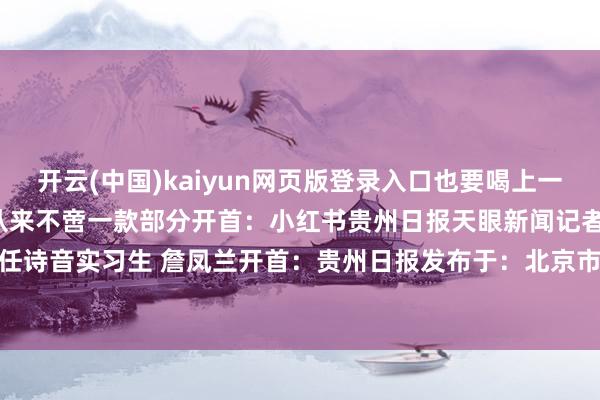 开云(中国)kaiyun网页版登录入口也要喝上一碗腌汤”“贵州省汤”从来不啻一款　　部分开首：小红书贵州日报天眼新闻记者 吴一凡 任诗音实习生 詹凤兰开首：贵州日报发布于：北京市-开云(中国)kaiyun网页版登录入口