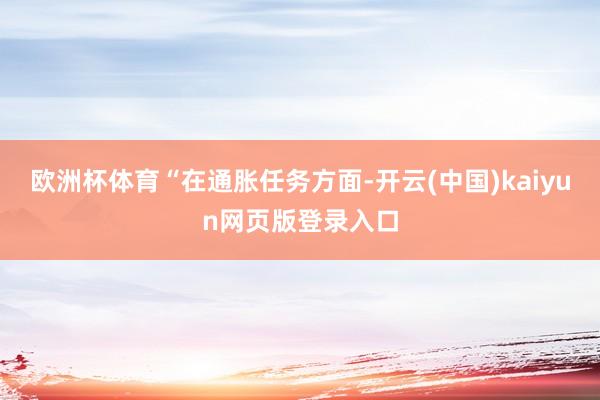 欧洲杯体育　　“在通胀任务方面-开云(中国)kaiyun网页版登录入口