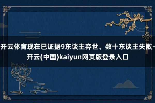 开云体育现在已证据9东谈主弃世、数十东谈主失散-开云(中国)kaiyun网页版登录入口