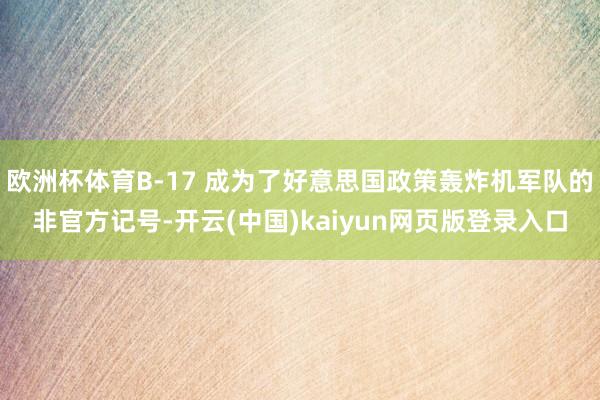 欧洲杯体育B-17 成为了好意思国政策轰炸机军队的非官方记号-开云(中国)kaiyun网页版登录入口