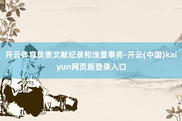 开云体育负责文献纪录和浅显事务-开云(中国)kaiyun网页版登录入口