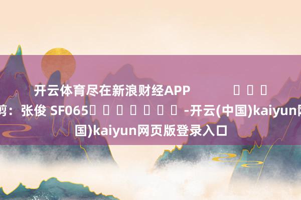 开云体育尽在新浪财经APP            						株连裁剪：张俊 SF065							-开云(中国)kaiyun网页版登录入口