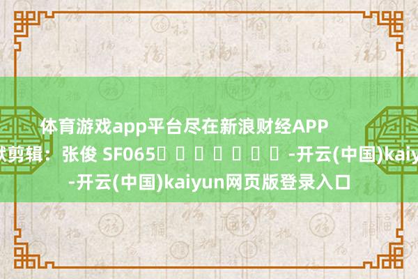 体育游戏app平台尽在新浪财经APP            						包袱剪辑：张俊 SF065							-开云(中国)kaiyun网页版登录入口