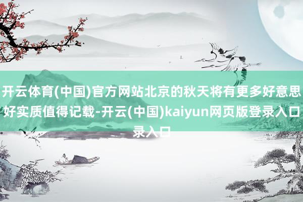 开云体育(中国)官方网站北京的秋天将有更多好意思好实质值得记载-开云(中国)kaiyun网页版登录入口