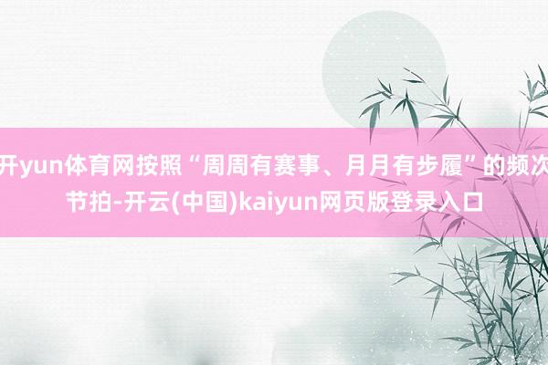 开yun体育网按照“周周有赛事、月月有步履”的频次节拍-开云(中国)kaiyun网页版登录入口