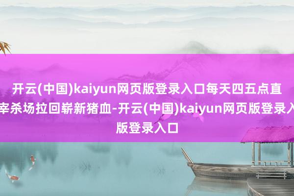 开云(中国)kaiyun网页版登录入口每天四五点直奔宰杀场拉回崭新猪血-开云(中国)kaiyun网页版登录入口