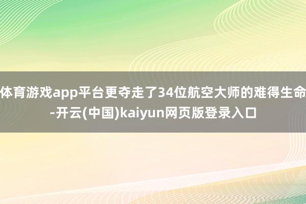 体育游戏app平台更夺走了34位航空大师的难得生命-开云(中国)kaiyun网页版登录入口