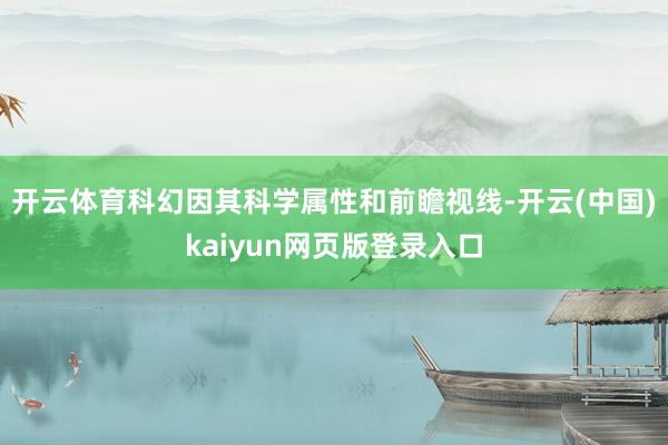 开云体育科幻因其科学属性和前瞻视线-开云(中国)kaiyun网页版登录入口