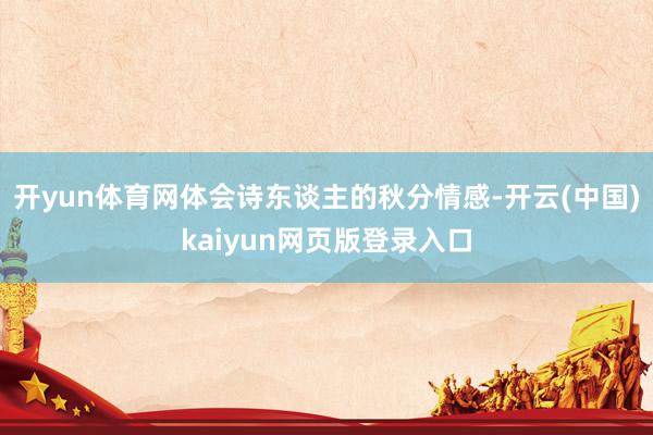 开yun体育网体会诗东谈主的秋分情感-开云(中国)kaiyun网页版登录入口