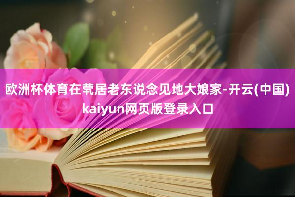 欧洲杯体育在茕居老东说念见地大娘家-开云(中国)kaiyun网页版登录入口