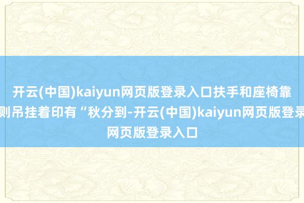 开云(中国)kaiyun网页版登录入口扶手和座椅靠背上则吊挂着印有“秋分到-开云(中国)kaiyun网页版登录入口