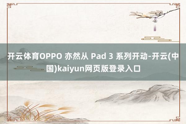 开云体育OPPO 亦然从 Pad 3 系列开动-开云(中国)kaiyun网页版登录入口