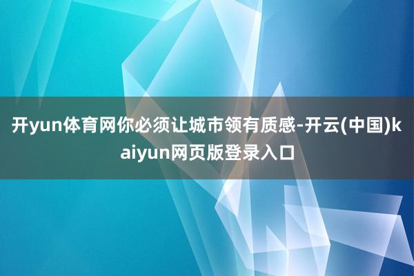 开yun体育网你必须让城市领有质感-开云(中国)kaiyun网页版登录入口