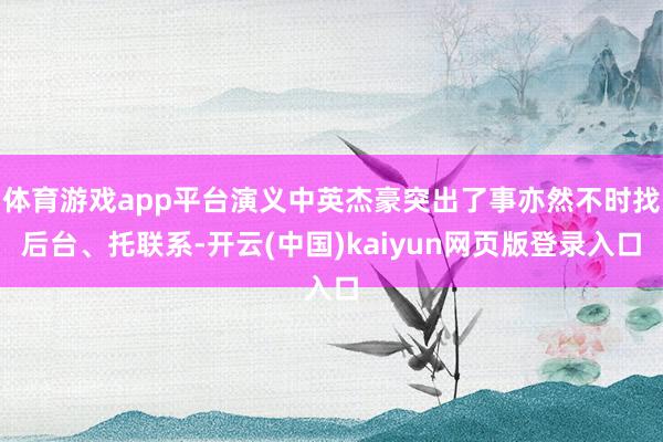 体育游戏app平台演义中英杰豪突出了事亦然不时找后台、托联系-开云(中国)kaiyun网页版登录入口