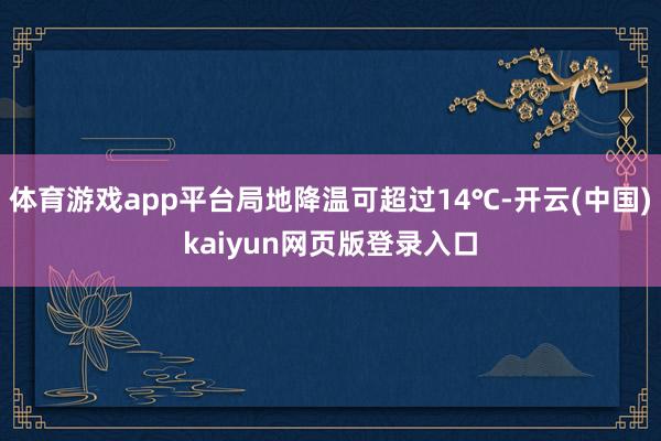 体育游戏app平台局地降温可超过14℃-开云(中国)kaiyun网页版登录入口