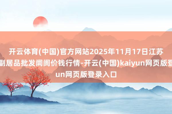 开云体育(中国)官方网站2025年11月17日江苏联谊农副居品批发阛阓价钱行情-开云(中国)kaiyun网页版登录入口