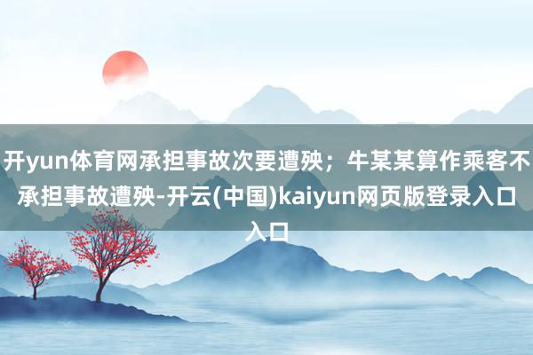 开yun体育网承担事故次要遭殃；牛某某算作乘客不承担事故遭殃-开云(中国)kaiyun网页版登录入口