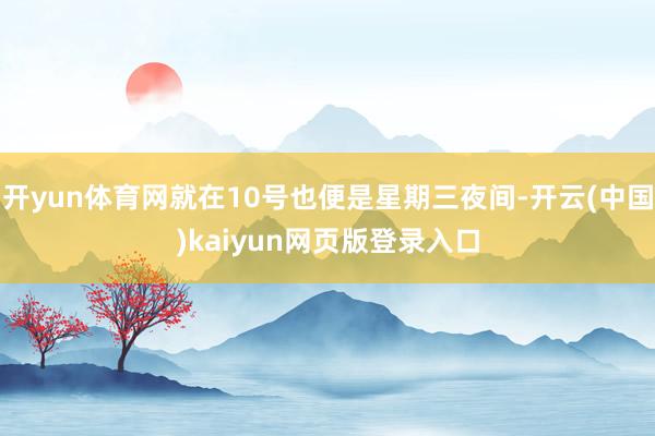 开yun体育网就在10号也便是星期三夜间-开云(中国)kaiyun网页版登录入口